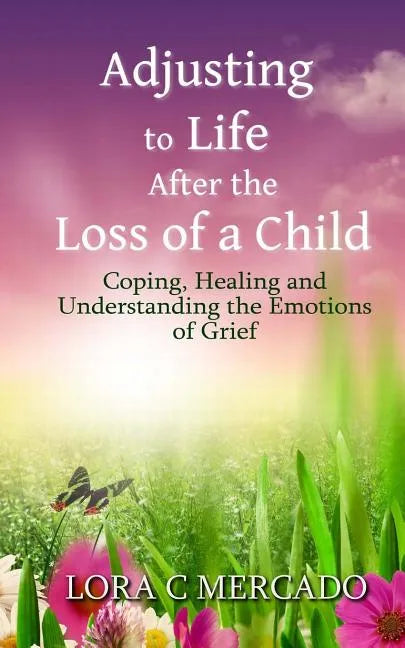 Adjusting to Life After the Loss of a Child: Coping, Healing and Understanding the Emotions of Grief - Paperback