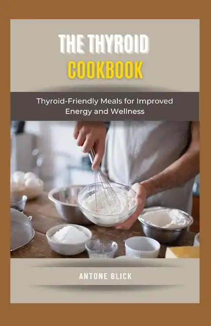 The Thyroid Cookbook: Thyroid-Friendly Meals for Improved Energy and Wellness - Paperback