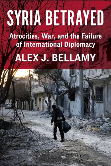 Syria Betrayed: Atrocities, War, and the Failure of International Diplomacy - Hardcover