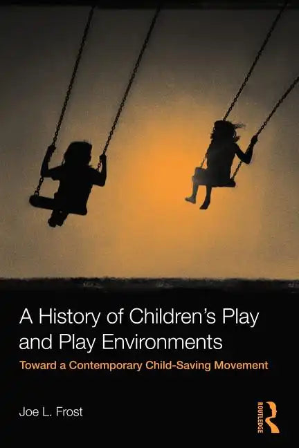 A History of Children's Play and Play Environments: Toward a Contemporary Child-Saving Movement - Paperback