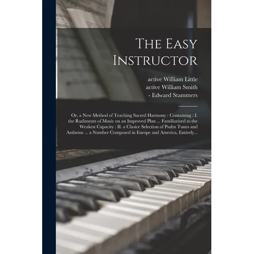 The Easy Instructor: or, a New Method of Teaching Sacred Harmony: Containing: I. the Rudiments of Music on an Improved Plan ... Familiarize - Paperback