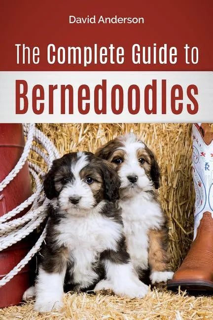 The Complete Guide to Bernedoodles: Everything you need to know to successfully raise your Bernedoodle puppy! - Paperback
