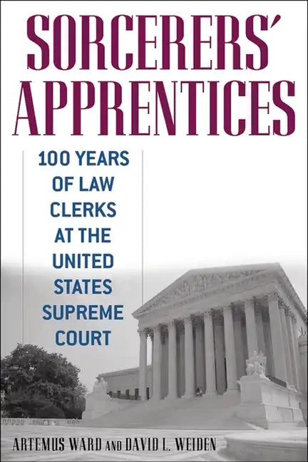 Sorcerers' Apprentices: 100 Years of Law Clerks at the United States Supreme Court - Paperback