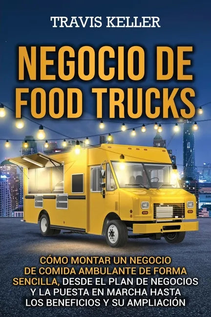 Negocio de food trucks: Cómo montar un negocio de comida ambulante de forma sencilla, desde el plan de negocios y la puesta en marcha hasta lo - Paperback