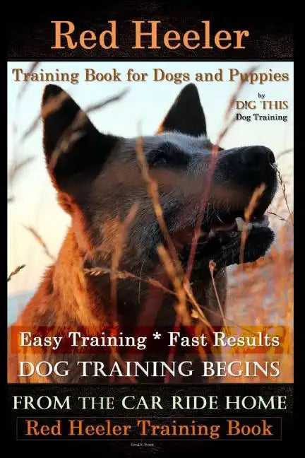 Red Heeler Training Book for Dogs & Puppies By D!G THiS Dog Training. Easy Training * Fast Results: Dog Training Begins From the Car Ride Home. Red He - Paperback