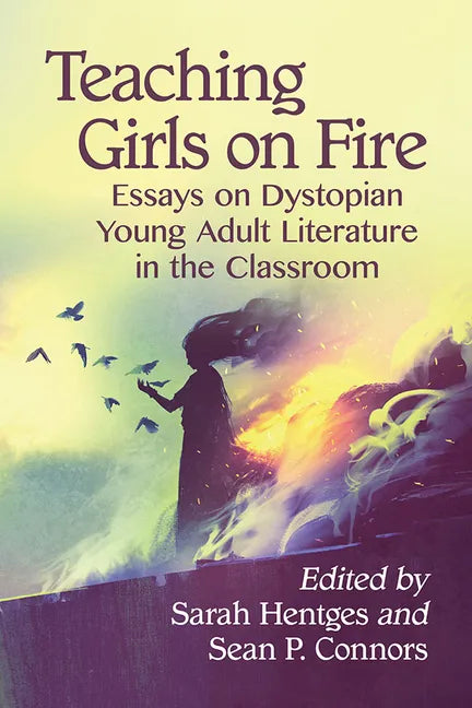 Teaching Girls on Fire: Essays on Dystopian Young Adult Literature in the Classroom - Paperback