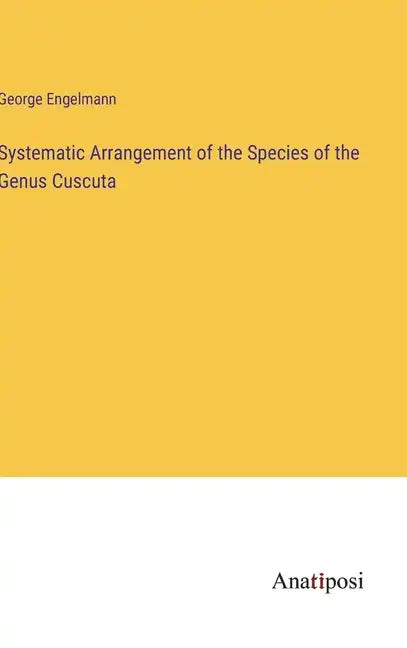 Systematic Arrangement of the Species of the Genus Cuscuta - Hardcover
