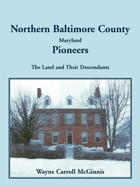 Northern Baltimore County, Maryland Pioneers: The Land and Their Descendants - Paperback