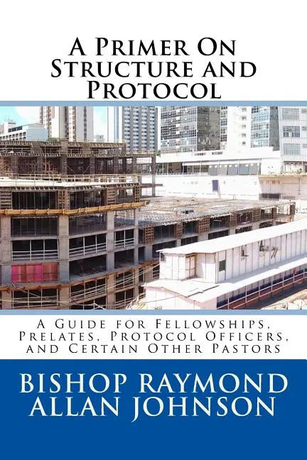 A Primer On Structure and Protocol: A Guide for Fellowships, Prelates, Protocol Officers, and Certain Other Pastors - Paperback