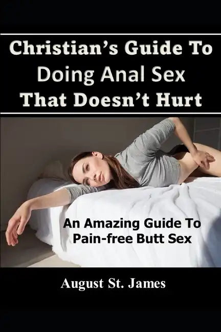 Christian's Guide To Having Anal Sex That Doesn't Hurt: An Amazing Guide To Pain-Free Butt Sex - Paperback