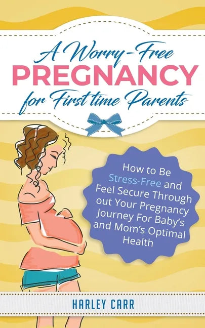 A Worry-Free Pregnancy For First Time Parents: How to Be Stress-Free and Feel Secure Throughout Your Pregnancy Journey for Baby's and Mom's Optimal He - Paperback