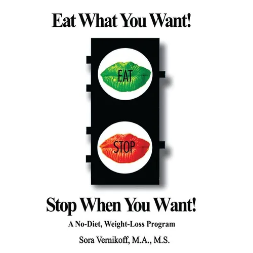 Eat What You Want! Stop When You Want!: A No-Diet, Weight-Loss Program - Paperback