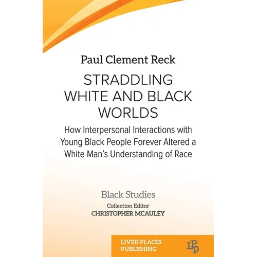 Straddling White and Black Worlds: How Interpersonal Interactions with Young Black People Forever Altered a White Man's Understanding of Race - Paperback