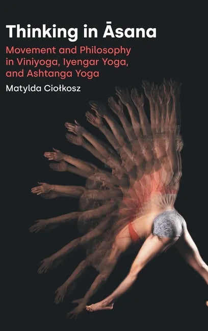 Thinking in Āsana: Movement and Philosophy in Viniyoga, Iyengar Yoga, and Ashtanga Yoga - Hardcover