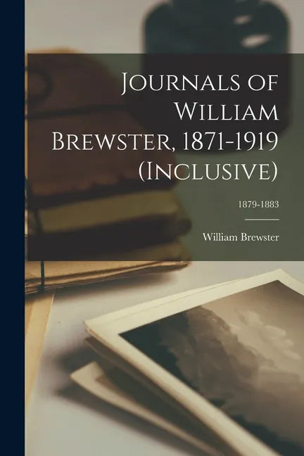Journals of William Brewster, 1871-1919 (inclusive); 1879-1883 - Paperback