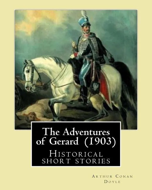The Adventures of Gerard (1903) By: Arthur Conan Doyle: The Adventures of Gerard is a compilation of short stories that Sir Arthur Conan Doyle wrote r - Paperback