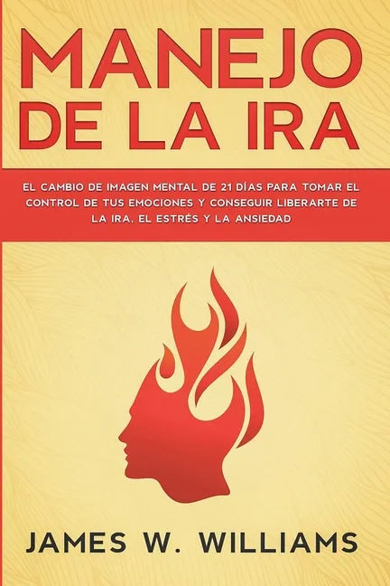 Manejo de la ira: El cambio de imagen mental de 21 días para tomar el control de tus emociones y conseguir liberarte de la ira, el estrés y la ansieda - Paperback