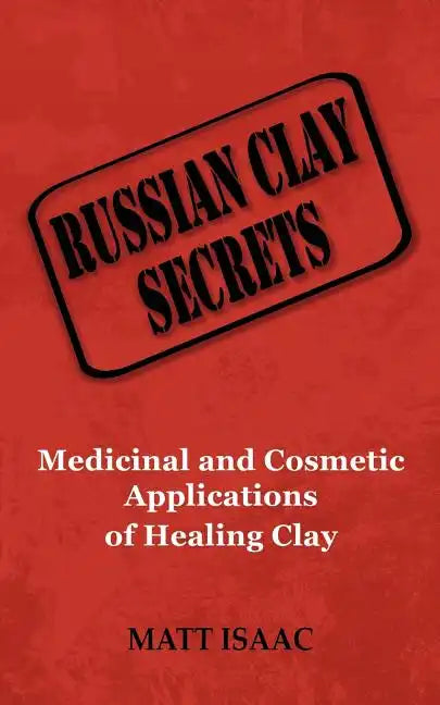 Russian Clay Secrets: Medicinal and Cosmetic Applications of Healing Clay - Paperback