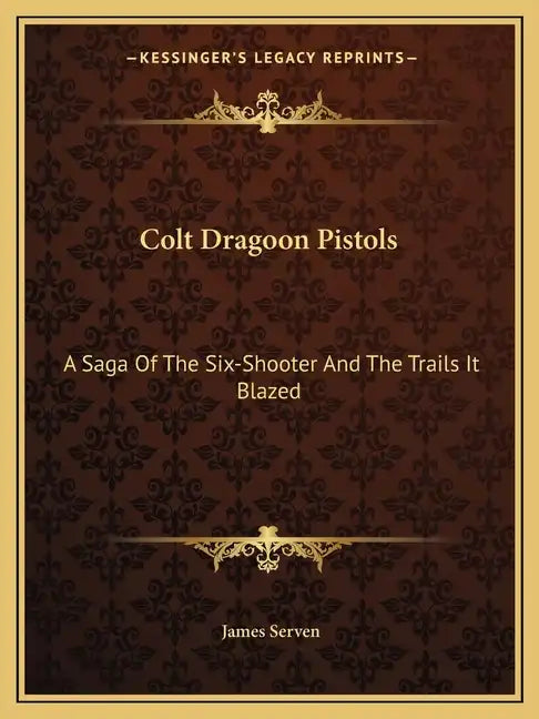 Colt Dragoon Pistols: A Saga of the Six-Shooter and the Trails It Blazed - Paperback