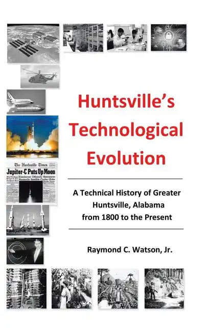 Huntsville's Technological Evolution: A Technical History of Greater Huntsville, Alabama from 1800 to the Present - Hardcover