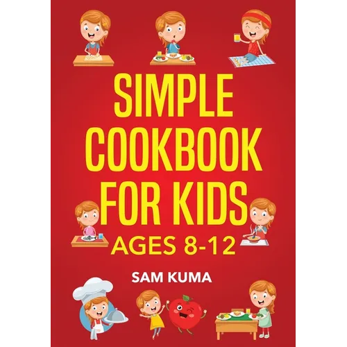 Simple Cookbook for Kids Ages 8-12: 115 Easy to Follow Recipes that Young Kids Can Use to Learn Cooking within 30 Days - Paperback