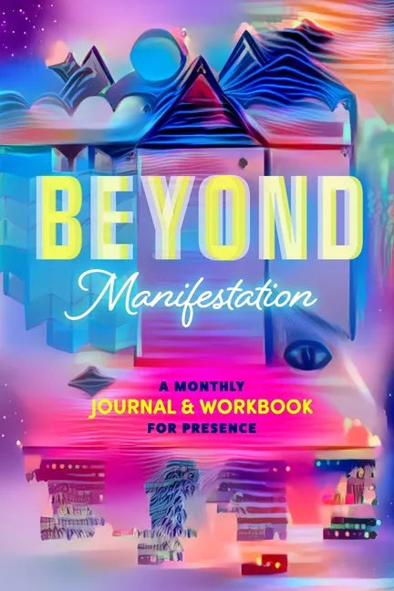Beyond Manifestation: A Monthly Journal & Workbook for Presence - Paperback