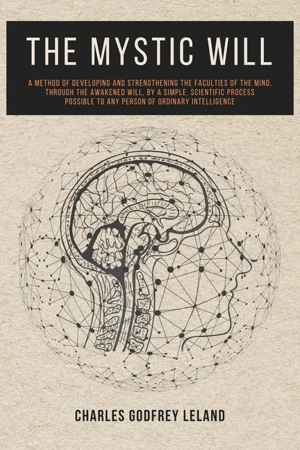 The Mystic Will: A Method of Developing and Strengthening the Faculties of the Mind, through the Awakened Will, by a Simple, Scientific Process Possib - Paperback