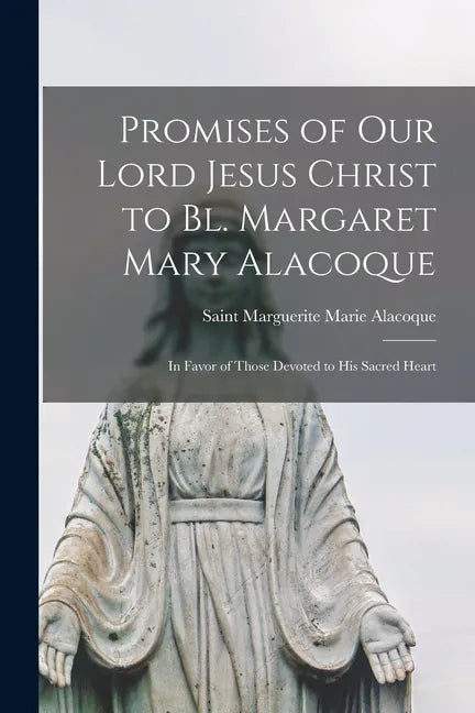 Promises of Our Lord Jesus Christ to Bl. Margaret Mary Alacoque [microform]: in Favor of Those Devoted to His Sacred Heart - Paperback