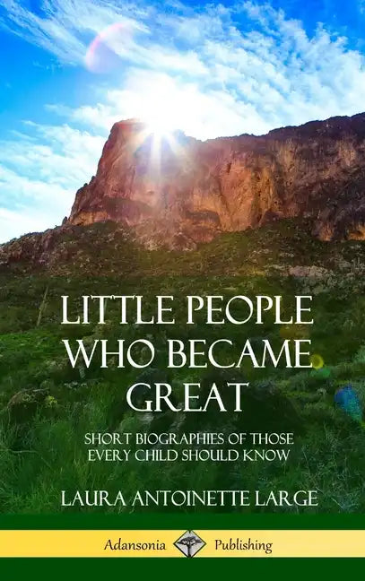 Little People Who Became Great: Short Biographies of Those Every Child Should Know (Hardcover) - Hardcover