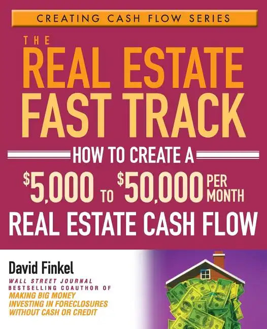 The Real Estate Fast Track: How to Create a $5,000 to $50,000 Per Month Real Estate Cash Flow - Paperback