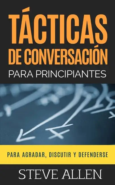 Tácticas de conversación para principiantes para agradar, discutir y defenderse: Cómo iniciar una conversación, agradar, argumentar y defenderse - Paperback