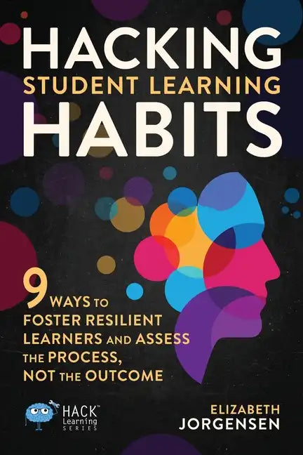 Hacking Student Learning Habits: 9 Ways to Foster Resilient Learners and Assess the Process Not the Outcome - Paperback