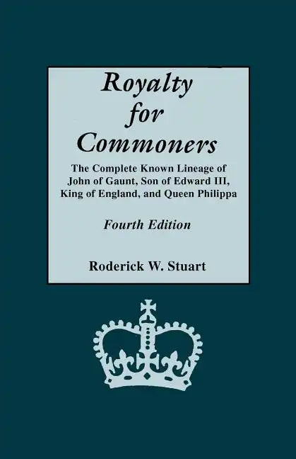 Royalty for Commoners. the Complete Known Lineage of John of Gaunt, Son of Edward III, King of England, and Queen Philippa. Fourth Edition - Paperback