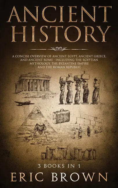 Ancient History: A Concise Overview of Ancient Egypt, Ancient Greece, and Ancient Rome: Including the Egyptian Mythology, the Byzantine - Hardcover