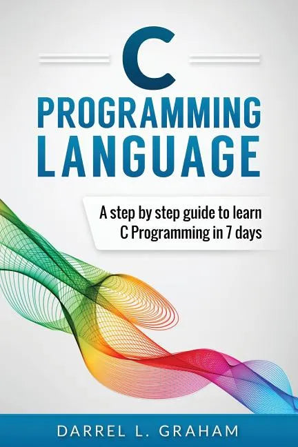 C Programming Language: A Step by Step Beginner's Guide to Learn C Programming in 7 Days - Paperback