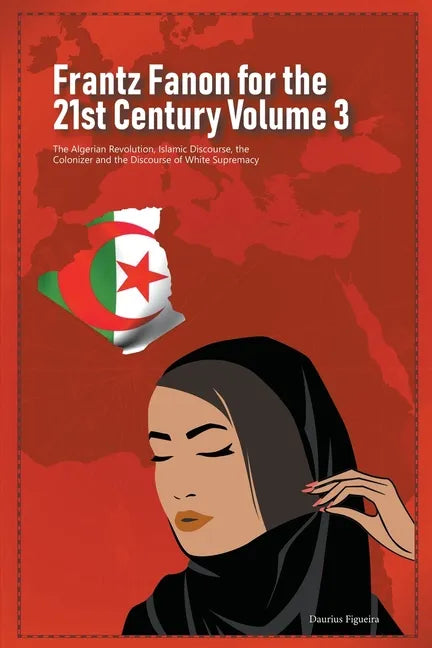 Frantz Fanon for the 21st Century Volume 3 The Algerian Revolution, Islamic Discourse, the Colonizer and the Discourse of White Supremacy - Paperback