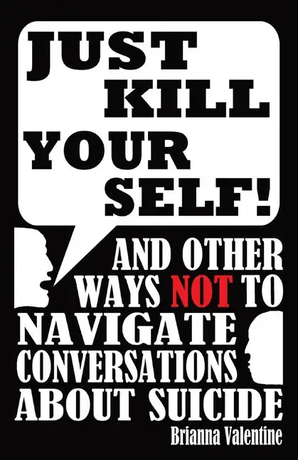 "Just Kill Yourself!": and Other Ways NOT to Navigate Conversations About Suicide - Paperback