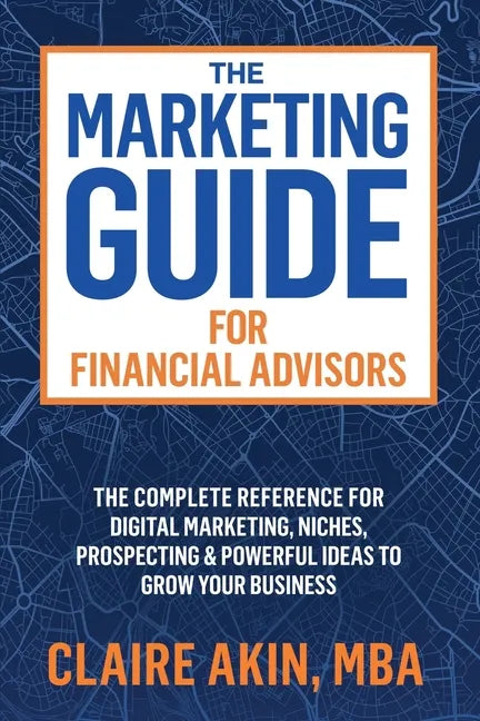 The Marketing Guide For Financial Advisors: The Complete Reference for Digital Marketing, Niches, Prospecting, and Powerful Ideas to Grow Your Busines - Paperback
