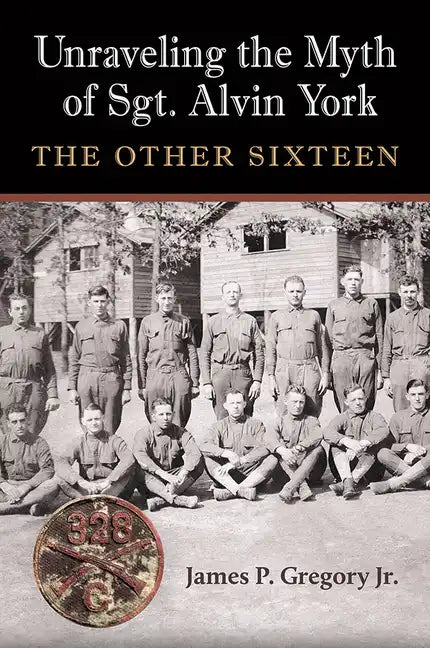 Unraveling the Myth of Sgt. Alvin York: The Other Sixteen - Hardcover