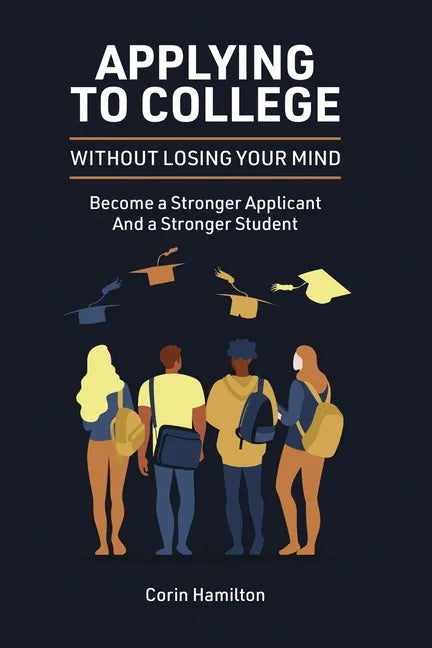 Applying to College without Losing Your Mind: Become a Stronger Applicant and a Stronger Student - Paperback