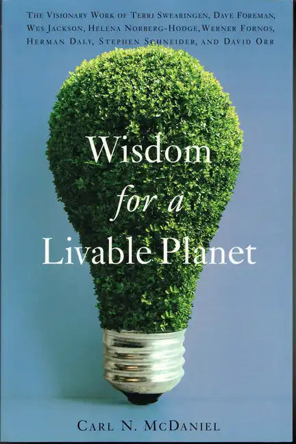 Wisdom for a Livable Planet: The Visionary Work of Terri Swearingen, Dave Foreman, Wes Jackson, Helena Norberg-Hodge, Werner Fornos, Herman Daly, Step - Paperback