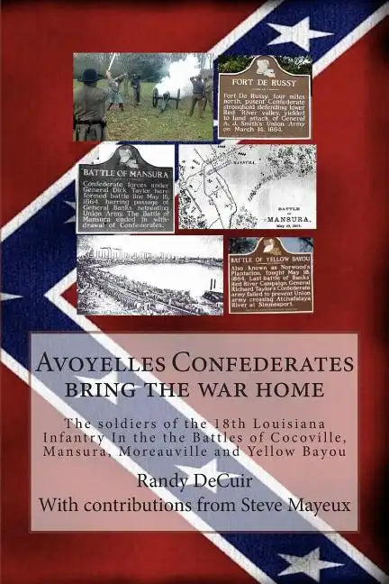 Avoyelles Confederates bring the war home: The soldiers of the 18th Louisiana Infantry In the the Battles of Cocoville, Mansura, Moreauville and Yello - Paperback
