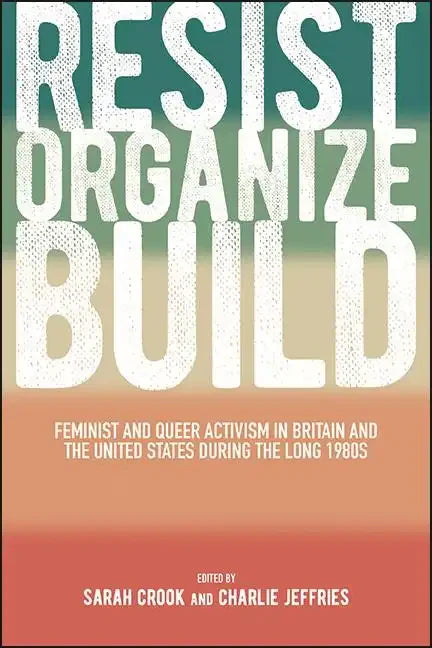 Resist, Organize, Build: Feminist and Queer Activism in Britain and the United States During the Long 1980s - Paperback