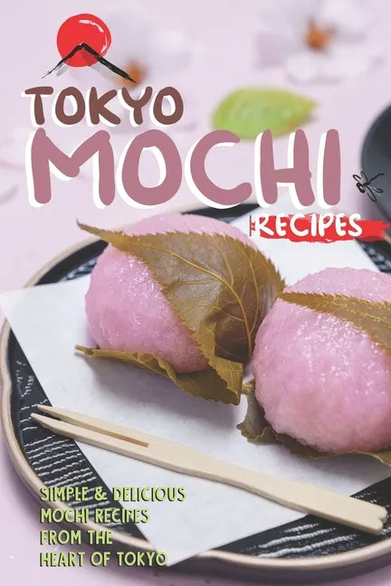 Tokyo Mochi Recipes: Simple & Delicious Mochi Recipes from The Heart of Tokyo - Paperback