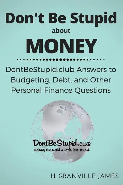 Don't Be Stupid about Money: DontBeStupid.club Answers to Budgeting, Debt, and Other Personal Finance Questions - Paperback
