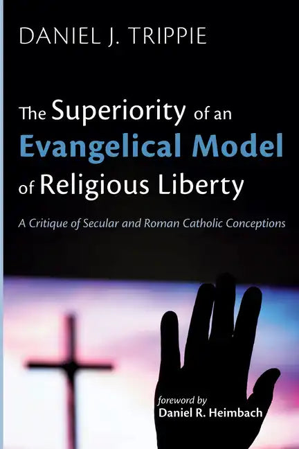 The Superiority of an Evangelical Model of Religious Liberty: A Critique of Secular and Roman Catholic Conceptions - Paperback
