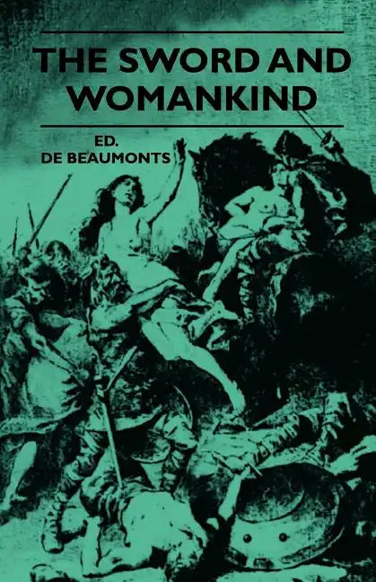 The Sword And Womankind - Being A Study Of The Influence Of 'The Queen Of Weapons' Upon The Moral And Social Status Of Women - Paperback