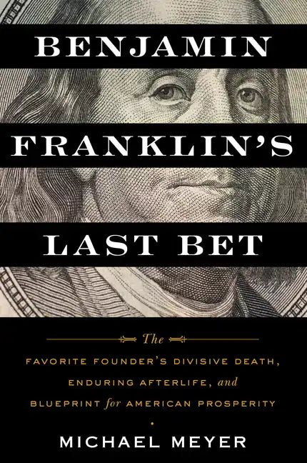 Benjamin Franklin's Last Bet: The Favorite Founder's Divisive Death, Enduring Afterlife, and Blueprint for American Prosperity - Paperback