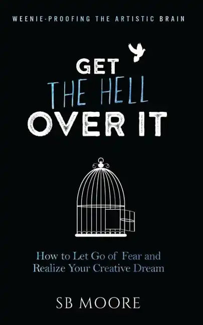 Get the Hell Over It: How to Let Go of Fear and Realize Your Creative Dream - Paperback