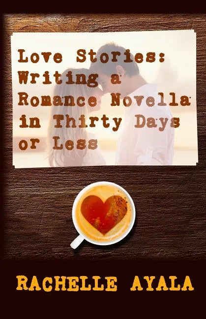 Love Stories: Writing A Romance Novella in Thirty Days or Less: A Romance In A Month How-To Book - Paperback